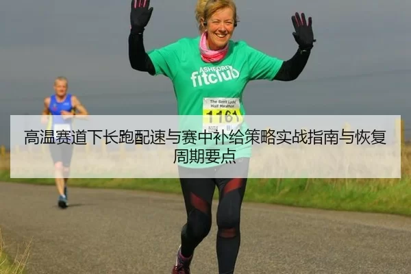 高温赛道下长跑配速与赛中补给策略实战指南与恢复周期要点