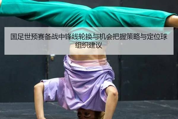 国足世预赛备战中锋线轮换与机会把握策略与定位球组织建议