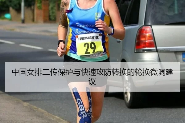 中国女排二传保护与快速攻防转换的轮换微调建议 - huatihui