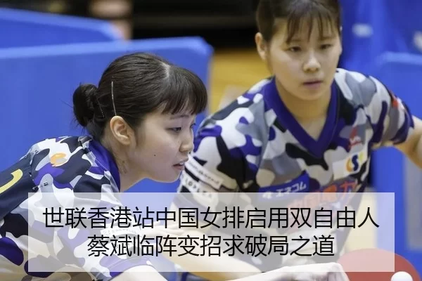 世联香港站中国女排启用双自由人 蔡斌临阵变招求破局之道 - huatihui